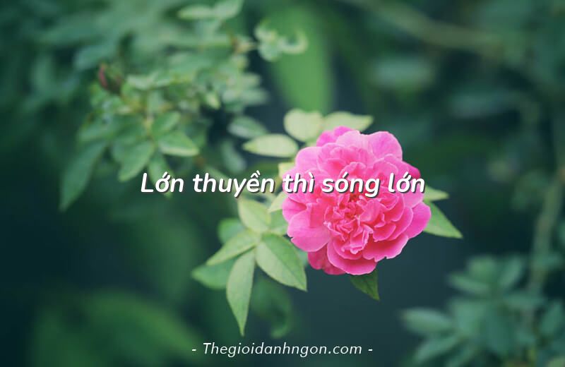 Lớn thuyền thì sóng lớn