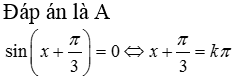 Nghiệm của phương trình sin(x+pi/3)=0 là A. x=-pi/3 +kpi (k thuôc Z) (ảnh 1)